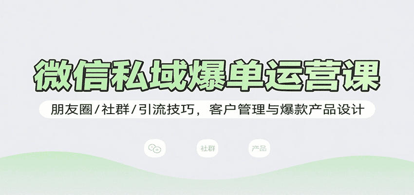 微信私域爆单运营课:朋友圈/社群/引流技巧,客户管理与爆款产品设计-优优云创网