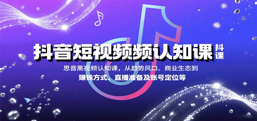 抖音短视频认知课,从趋势风口、商业生态到赚钱方式、直播准备及账号定位等-优优云创网