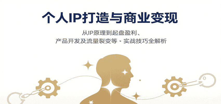 个人IP打造与商业变现,从IP原理到起盘盈利、产品开发及流量裂变等实战技巧全解析-优优云创网