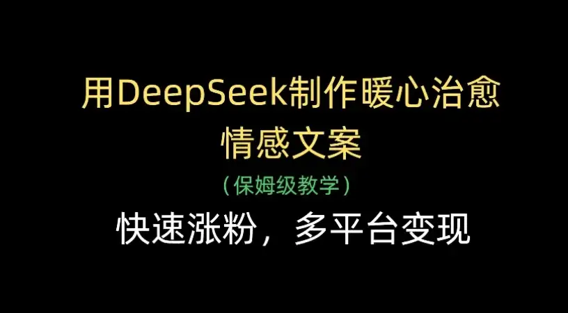 用Deepseek制作暖心治愈情感文案(保姆级教学)，快速涨粉，多平台变现-优优云创网