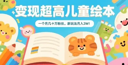 变现超高儿童绘本，一个月几十万粉丝，新玩法月入2W-优优云创网