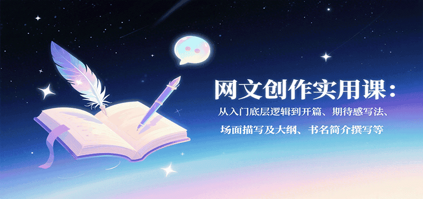 网文创作实用课：从入门底层逻辑到开篇、期待感写法、场面描写及大纲、书名简介撰写等-优优云创网