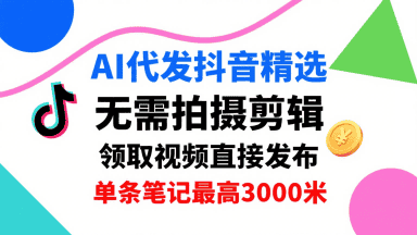 AI代发抖音精选，领取视频直接发布，单号每天领取3条，单条笔记最高3k，无需拍摄剪辑，懒人福利-优优云创网