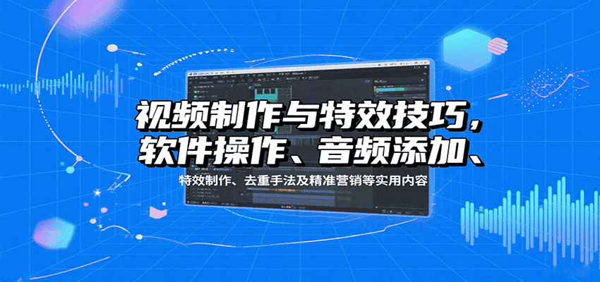 视频制作与特效技巧:软件操作、音频添加、特效制作、去重手法及精准营销等实用内容-优优云创网