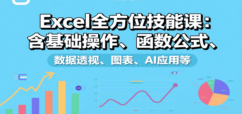 Excel全方位技能课:含基础操作、函数公式、数据透视、图表、AI应用等-优优云创网