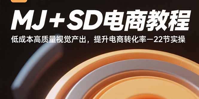 MJ+SD电商教程：低成本高质量视觉产出，提升电商转化率-22节实操-优优云创网