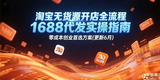 【精】淘宝无货源开店全流程，1688代发实操指南，零成本创业首选方案(更新6月-优优云创网