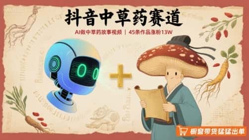 抖音中草药赛道，用AI做中草药故事视频，45条作品涨粉13W，橱窗带货猛猛出单-优优云创网