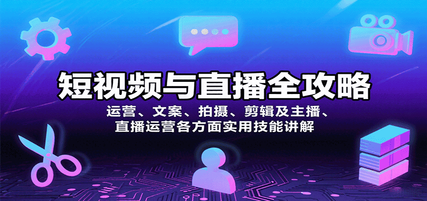 短视频与直播全攻略：运营、文案、拍摄、剪辑及主播、直播运营各方面实用技能讲解-优优云创网