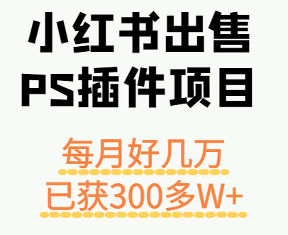 小红书出售PS插件项目，每月都收入好几万，长期操作已获利300多W+-优优云创网
