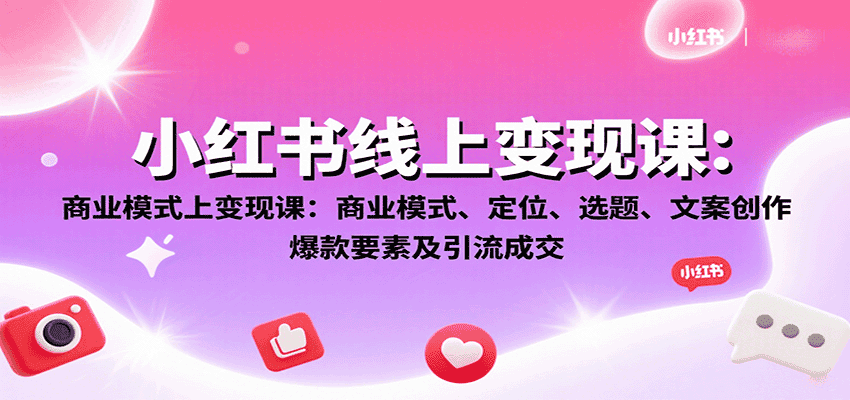 小红书线上变现课:商业模式、定位、选题、文案创作、爆款要素及引流成交-优优云创网