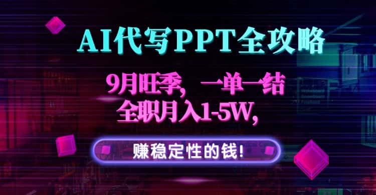 AI代写PPT全攻略，9月旺季，一单一结，全职月入1-5W，赚稳定性的钱！-优优云创网