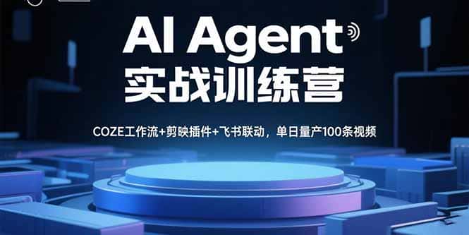 AI Agent实战训练营，COZE工作流+剪映插件+飞书联动，单日量产100条视频-优优云创网
