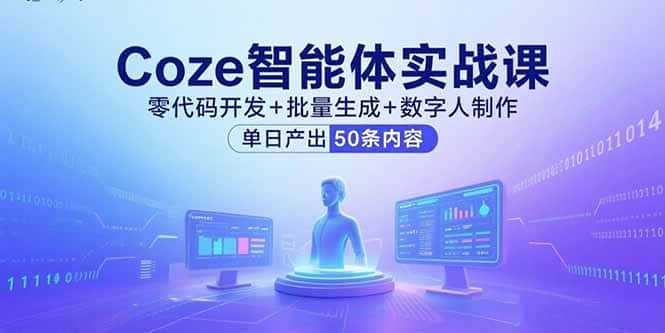 Coze智能体实战课，零代码开发+批量生成+数字人制作，单日产出50条内容-优优云创网