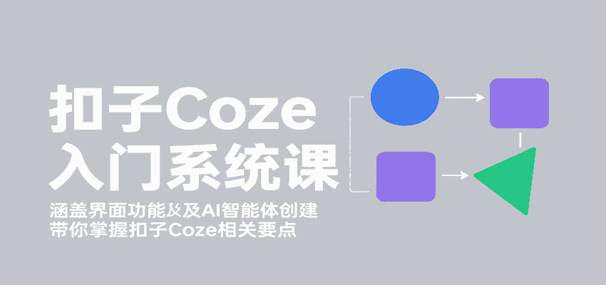 扣子Coze入门系统课:涵盖界面功能及AI智能体创建,带你掌握扣子Coze相关要点-优优云创网