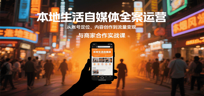 本地生活自媒体全案运营，从账号定位、内容创作到流量变现与商家合作实战课-优优云创网