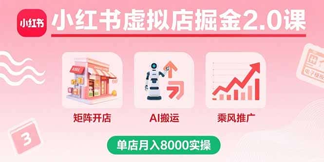 小红书虚拟店掘金2.0课，矩阵开店+AI搬运+乘风推广，单店月入8000实操-优优云创网