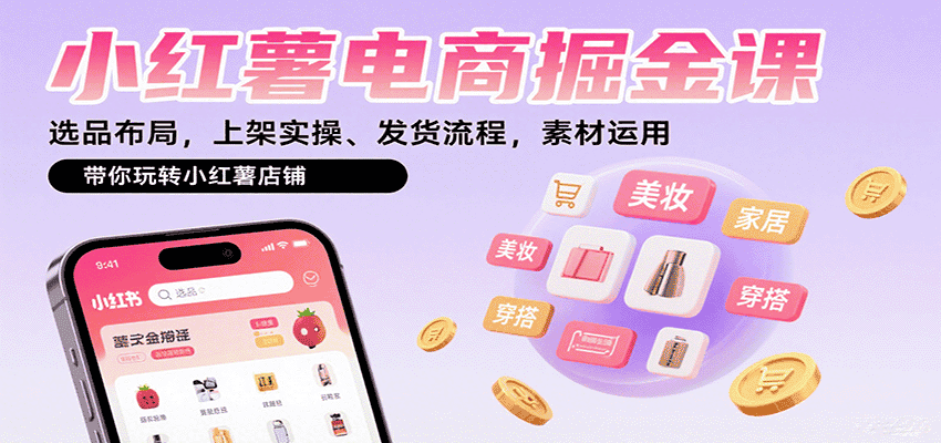 小红薯电商掘金课:选品布局,上架实操、发货流程,素材运用,带你玩转小红薯店铺-优优云创网
