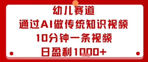 幼儿赛道：通过AI做传统知识视频，10分钟一条视频，日盈利多张-优优云创网