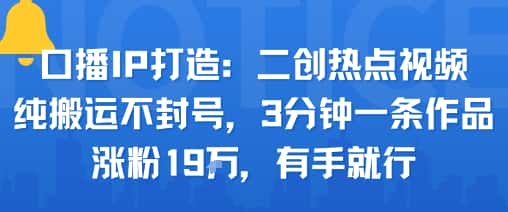 口播IP打造：二创热点视频，纯搬运不封号，3分钟一条作品，涨粉19w，有手就行-优优云创网
