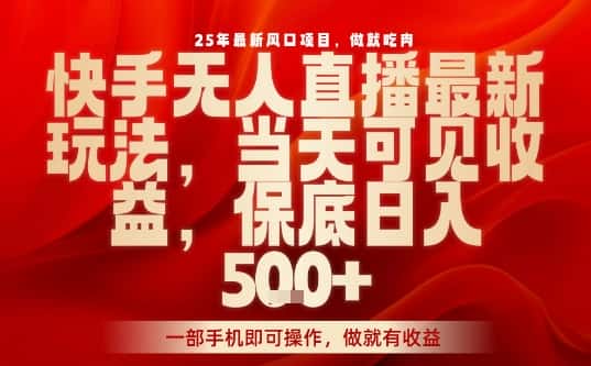 25年最新风口项目，快手无人直播，当天做当天出收益，不违规，一部手机即可操作，保底日入5张+【揭秘】-优优云创网
