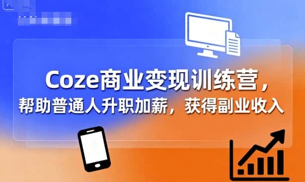 Coze商业变现训练营，帮助普通人升职加薪， 获得副业收入-优优云创网