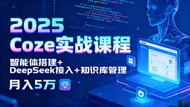 2025 Coze实战课程，智能体搭建+DeepSeek接入+知识库管理，月入5万-优优云创网
