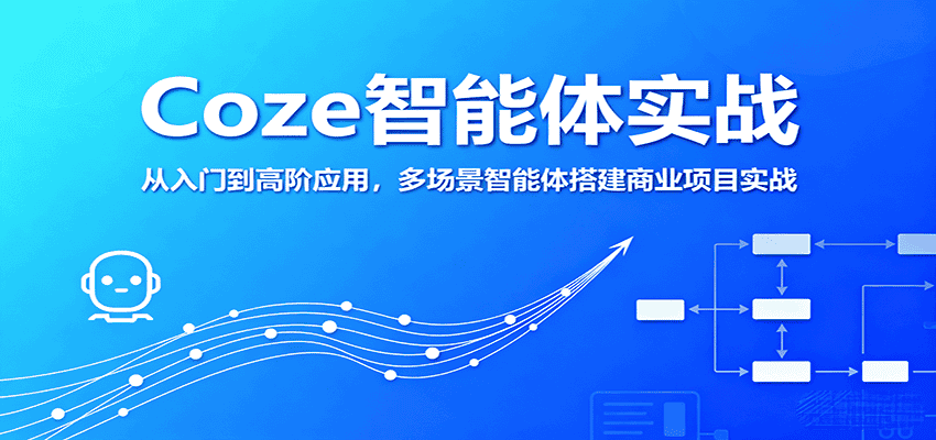 Coze智能体实战,从入门到高阶应用,多场景智能体搭建商业项目实战-优优云创网
