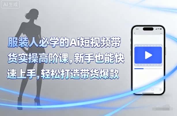 服装人必学的Ai短视频带货实操高阶课，新手也能快速上手，轻松打造带货爆款-优优云创网