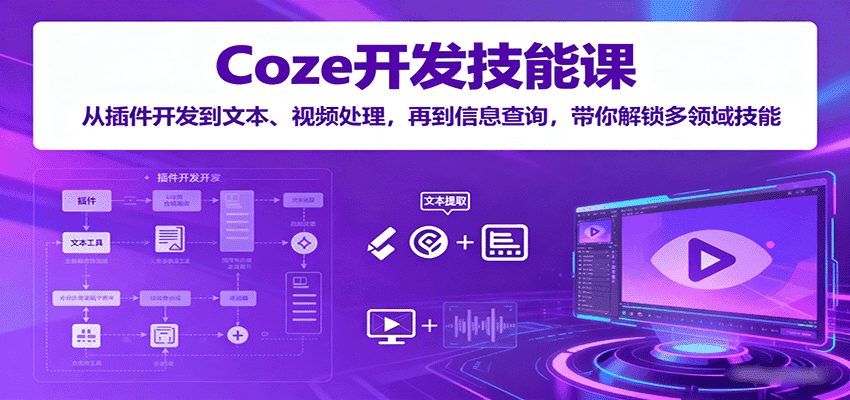Coze开发技能课:从插件开发到文本、视频处理,再到信息查询,带你解锁多领域技能-优优云创网