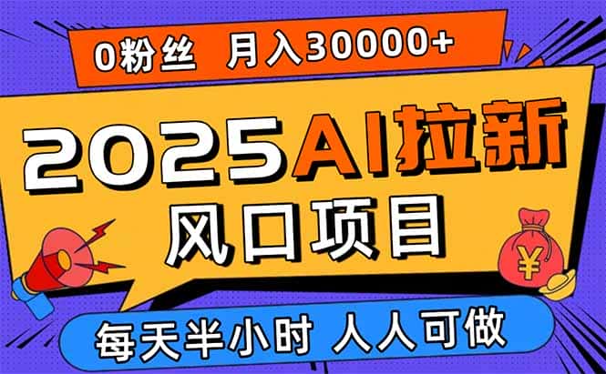 2025AI拉新风口项目，0粉0基础月入30000+新手小白轻松学会-优优云创网