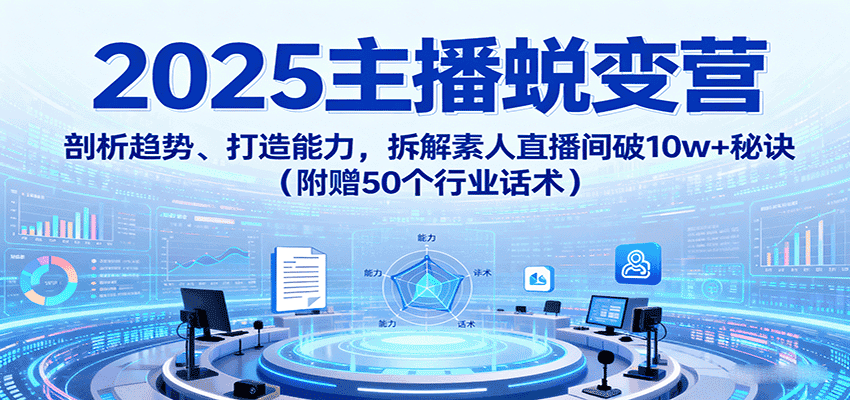 2025主播蜕变营:剖析趋势、打造能力,拆解素人直播间破10w+秘诀(附赠50个行业话术)-优优云创网
