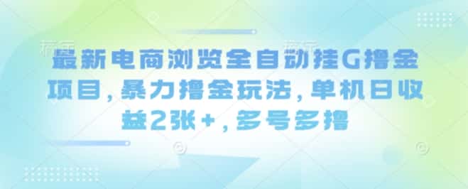 最新电商浏览全自动挂G撸金项目，暴力撸金玩法，单机日收益2张+，多号多撸【揭秘】-优优云创网