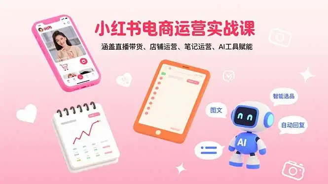【精】小红书电商运营实战课：涵盖直播带货、店铺运营、笔记运营、AI工具赋能-优优云创网