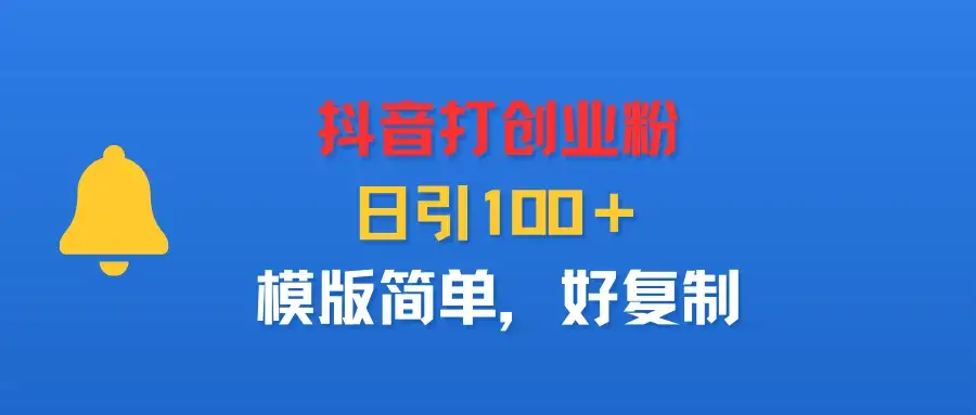 抖音打创业粉，日引100＋，模版简单，好复制-优优云创网