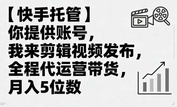 【快手托管】你提供账号，我来剪辑视频发布，全程代运营带货，月入5位数【揭秘】-优优云创网