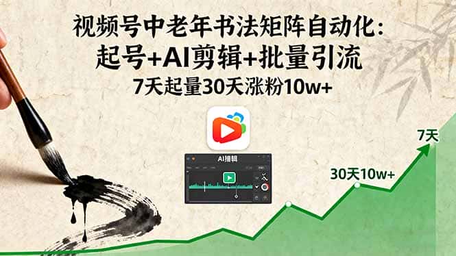视频号中老年书法矩阵自动化：起号+AI剪辑+批量引流 7天起量30天涨粉10w+-优优云创网