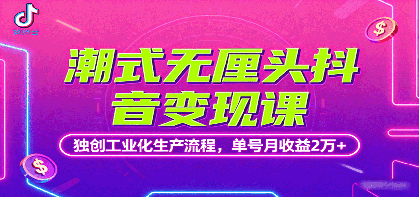 潮式无厘头抖音变现课,独创工业化生产流程,单号月收益2万+-优优云创网