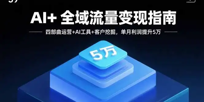 【精】AI+全域流量变现指南，四部曲运营+AI工具+客户挖掘，单月利润提升5万-优优云创网