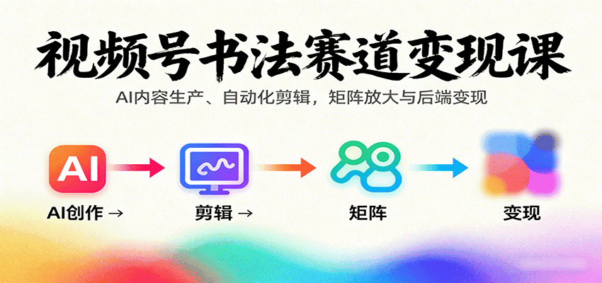 视频号书法赛道变现课:AI内容生产、自动化剪辑,矩阵放大与后端变现-优优云创网