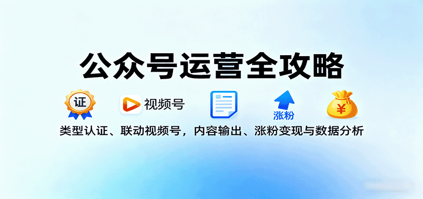 公众号运营全攻略:类型认证、联动视频号,内容输出、涨粉变现与数据分析-优优云创网