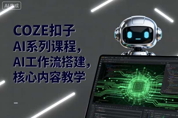 COZE扣子AI系列课程，AI工作流搭建，核心内容教学-优优云创网