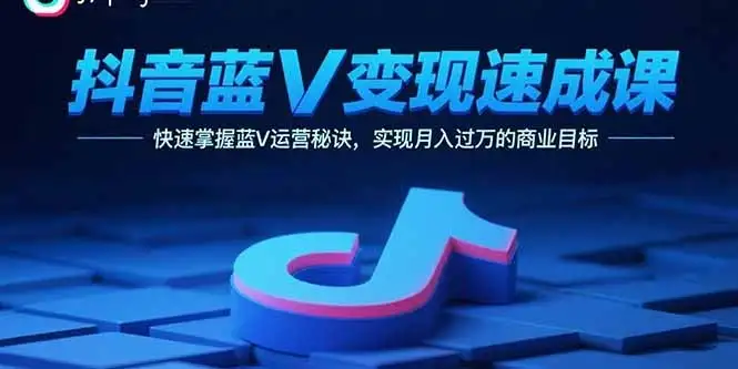 【精】抖音蓝V变现速成课，快速掌握蓝V运营秘诀，实现月入过万的商业目标-优优云创网