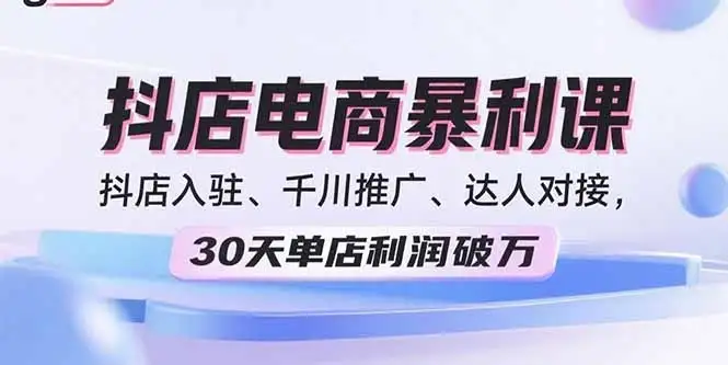 【精】2025抖店电商暴利课，抖店入驻、千川推广、达人对接，30天单店利润破万-优优云创网