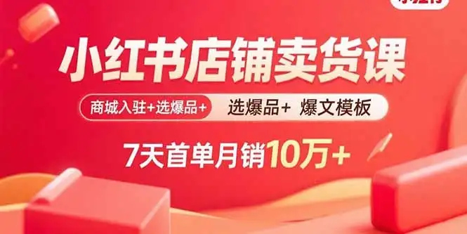 【精】小红书店铺卖货课：商城入驻+选爆品+爆文模板，7天首单月销10万+-优优云创网