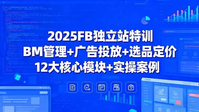2025FB独立站特训，BM管理+广告投放+选品定价，12大核心模块+实操案例-优优云创网