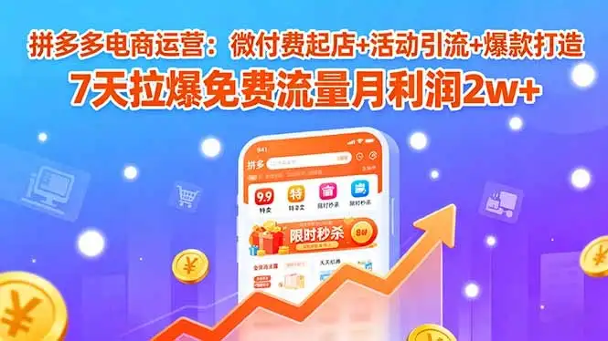 【精】拼多多电商运营：微付费起店+活动引流+爆款打造 7天拉爆免费流量月利润2w+-优优云创网