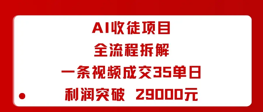 AI收徒项目全流程拆解一条视频成交35单日利润突破 29000元-优优云创网