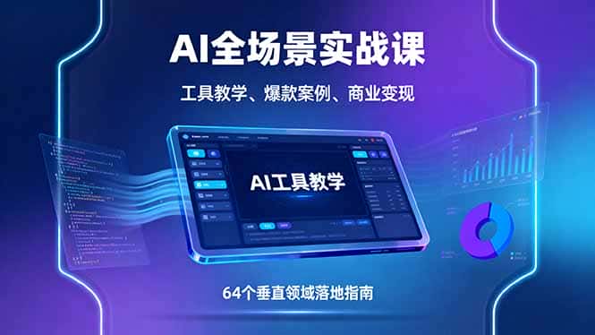 AI全场景实战课，工具教学、爆款案例、商业变现，64个垂直领域落地指南-优优云创网