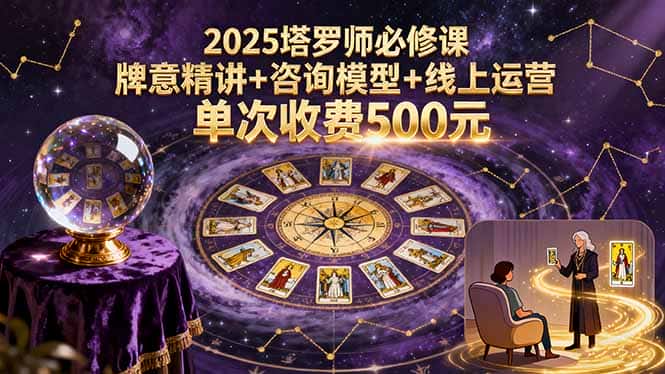 【精】2025塔罗师必修课，牌意精讲+咨询模型+线上运营，单次收费500元-优优云创网